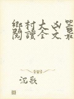 乡村大凶器免费阅读全文最新章节小说