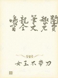 鸣龙笔趣阁无弹窗全文免费阅读