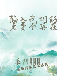 陷入我们的热恋免费全集在线观看