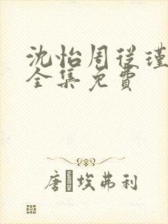 沈怡周从瑾短剧全集免费