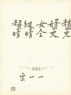 超级女婿赵旭李晴晴全文免费阅读终极版999