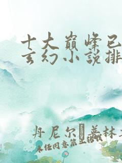 十大巅峰已完结玄幻小说排行榜