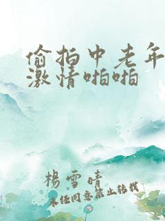 偷拍中老年夫妻激情啪啪