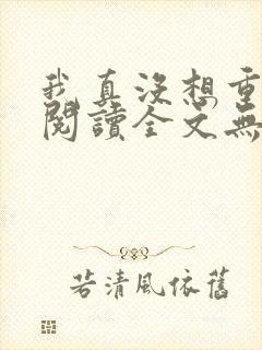 我真没想重生啊阅读全文无弹窗