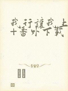 我行让我上全文+番外下载