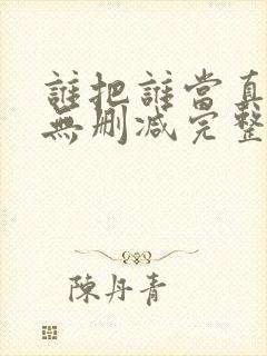 谁把谁当真全文无删减完整版免费