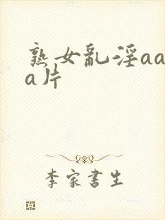 熟女乱淫aaaa片