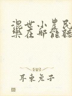 混世小农民马小乐在哪能听女声