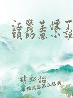 江医生怀了他对头的崽小说全文txt