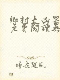 乡村大凶器小说免费阅读无弹窗