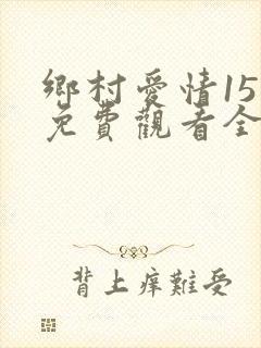 乡村爱情15部免费观看全集完整