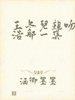 王冬儿亲吻霍雨浩哪一集