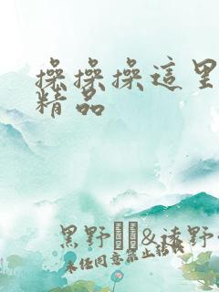 操操操这里只有精品