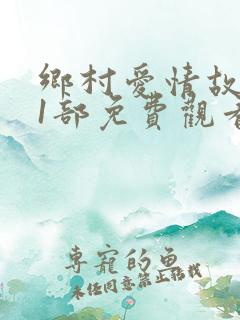 乡村爱情故事11部免费观看全集
