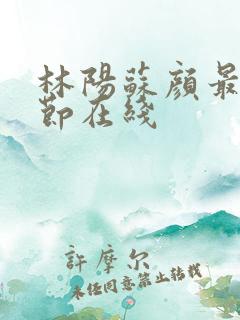 林阳苏颜最新章节在线