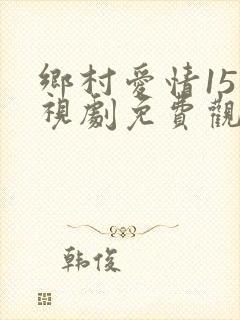 乡村爱情15电视剧免费观看完整版高清