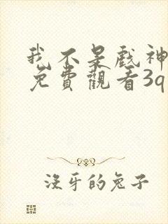 我不是戏神小说免费观看3q网页
