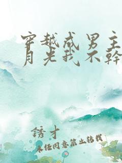 穿越成男主的白月光我不干了