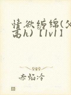 情欲缠绵(父女高h)【1v1】