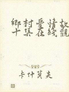 乡村爱情故事第十集在线观看