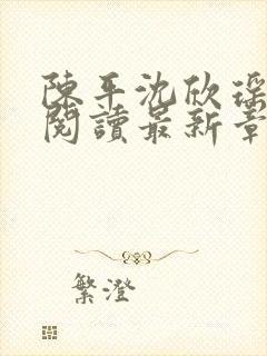 陈平沈欣瑶全文阅读最新章节更新内容