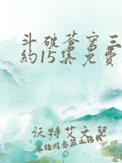 斗破苍穹三年之约15集免费完整版