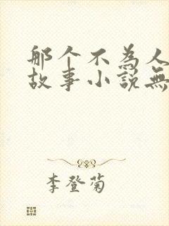 那个不为人知的故事小说无弹窗全文免费阅读
