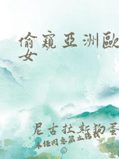 偷窥亚洲欧美熟女