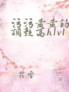 污污黄黄的小说调教高h1v1