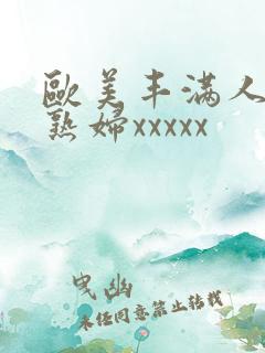 欧美丰满人妻老熟妇xxxxx