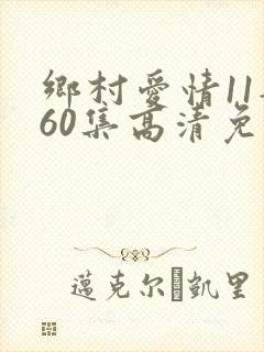 乡村爱情11部60集高清免费观看