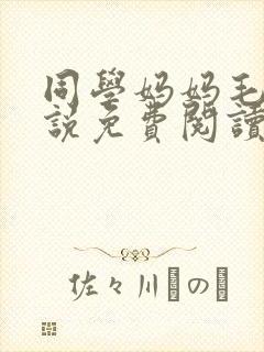 同学妈妈毛姨小说免费阅读全文
