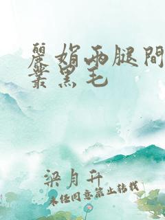 丽娟两腿间一大丛黑毛