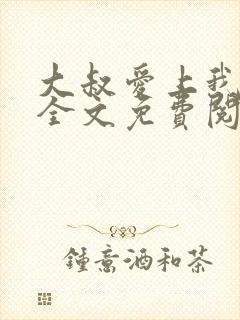 大叔爱上我小说全文免费阅读