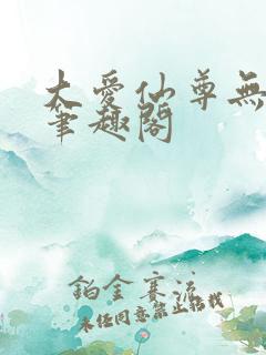 大爱仙尊无删减笔趣阁