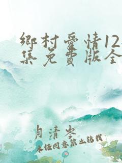 乡村爱情12全集免费版全集乡村爱情12第1