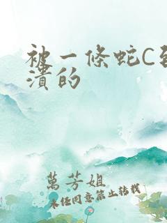被一条蛇C到崩溃的