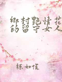 乡村艳情花溪村的留守女人们