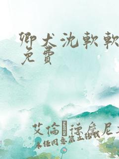 卿犬沈软软小说免费