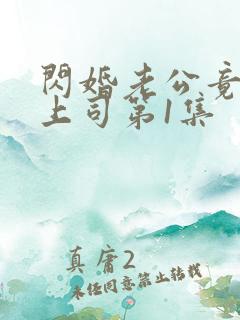 闪婚老公竟是我上司第1集