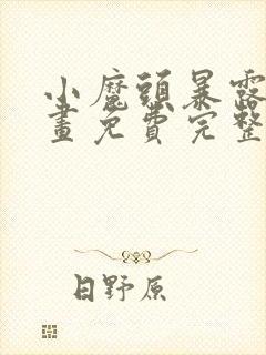 小魔头暴露啦漫画免费完整版下拉式