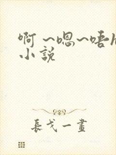 啊 ~嗯~唔h小说