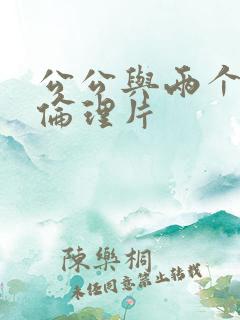 公公与两个儿媳伦理片