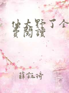 他太野了全文免费阅读