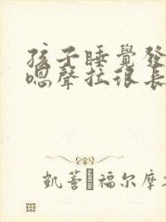 孩子睡觉发出嗯嗯声拉很长