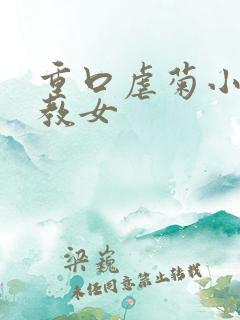 重口虐菊小说调教女