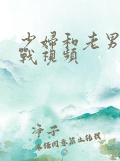 少妇和老男人野战视频