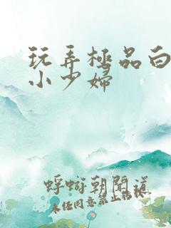 玩弄极品白嫩的小少妇