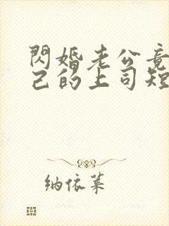 闪婚老公竟是自己的上司短剧全集