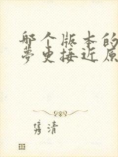 哪个版本的红楼梦更接近原著